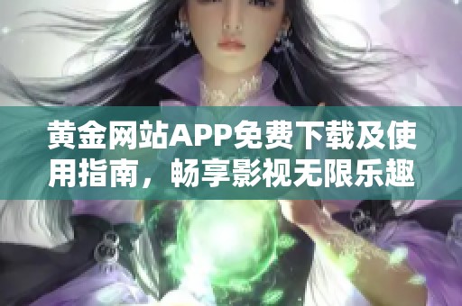 黄金网站APP免费下载及使用指南，畅享影视无限乐趣