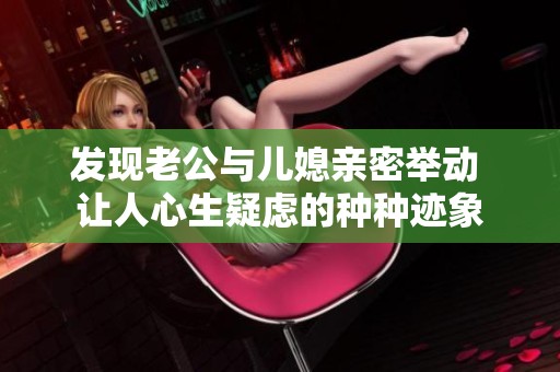 发现老公与儿媳亲密举动 让人心生疑虑的种种迹象
