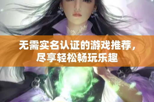 无需实名认证的游戏推荐，尽享轻松畅玩乐趣
