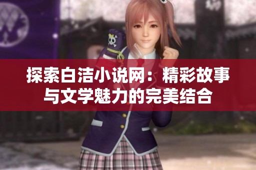 探索白洁小说网：精彩故事与文学魅力的完美结合