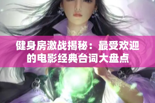 健身房激战揭秘：最受欢迎的电影经典台词大盘点