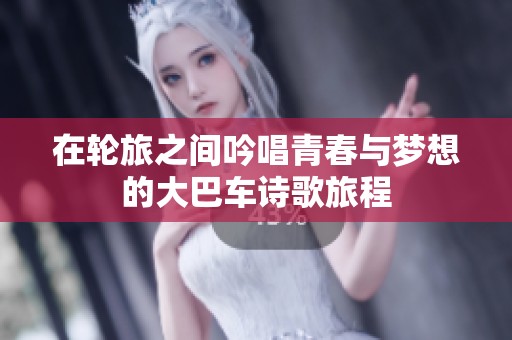 在轮旅之间吟唱青春与梦想的大巴车诗歌旅程