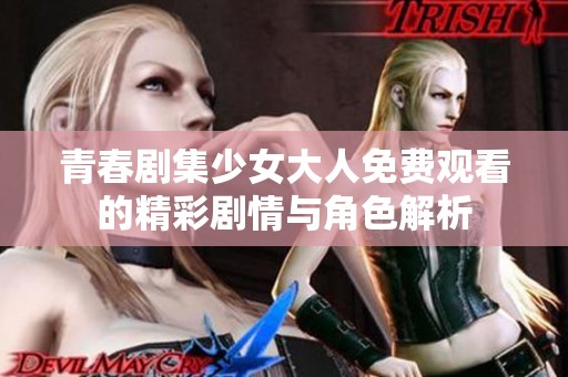 青春剧集少女大人免费观看的精彩剧情与角色解析