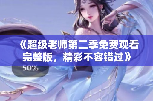 《超级老师第二季免费观看完整版，精彩不容错过》