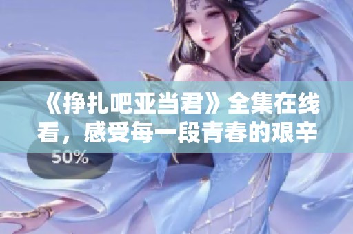《挣扎吧亚当君》全集在线看，感受每一段青春的艰辛与成长
