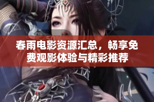 春雨电影资源汇总，畅享免费观影体验与精彩推荐