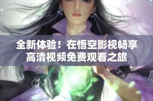 全新体验！在悟空影视畅享高清视频免费观看之旅