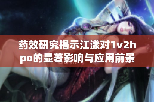 药效研究揭示江漾对1v2hpo的显著影响与应用前景