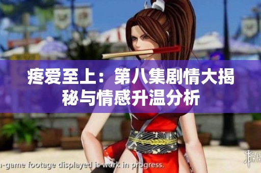 疼爱至上：第八集剧情大揭秘与情感升温分析