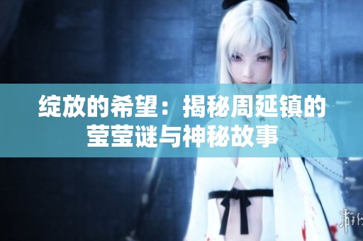 绽放的希望：揭秘周延镇的莹莹谜与神秘故事