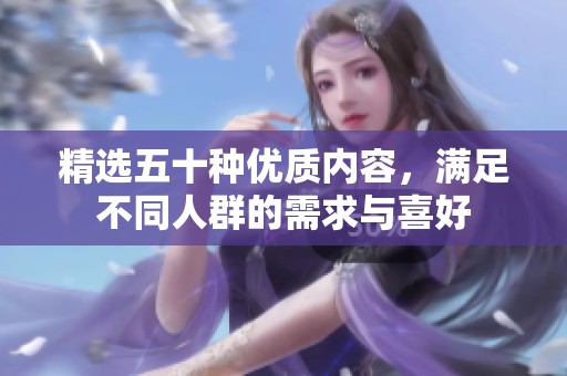 精选五十种优质内容，满足不同人群的需求与喜好