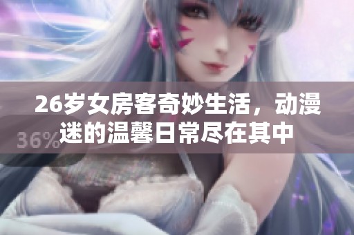 26岁女房客奇妙生活，动漫迷的温馨日常尽在其中