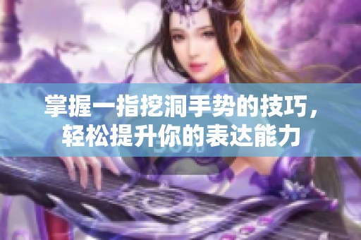 掌握一指挖洞手势的技巧，轻松提升你的表达能力