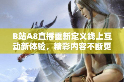 B站A8直播重新定义线上互动新体验，精彩内容不断更新