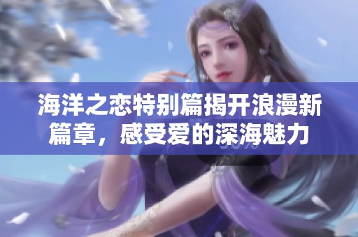 海洋之恋特别篇揭开浪漫新篇章，感受爱的深海魅力