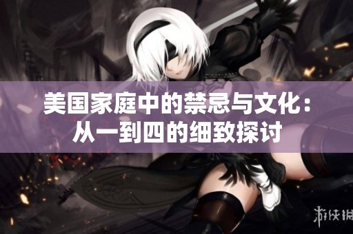 美国家庭中的禁忌与文化：从一到四的细致探讨