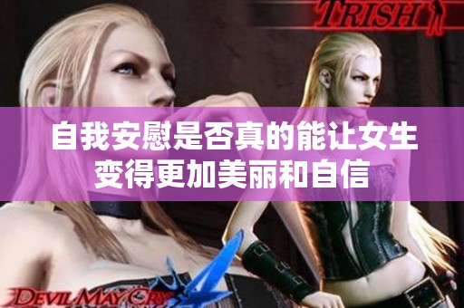 自我安慰是否真的能让女生变得更加美丽和自信