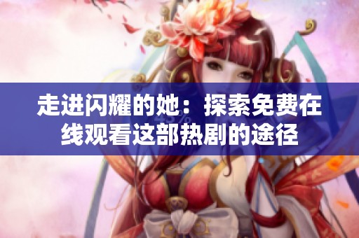 走进闪耀的她：探索免费在线观看这部热剧的途径
