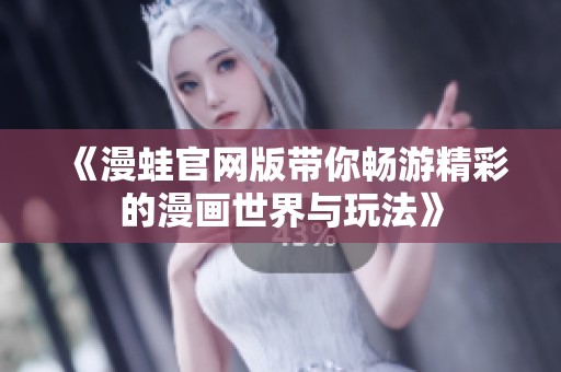 《漫蛙官网版带你畅游精彩的漫画世界与玩法》