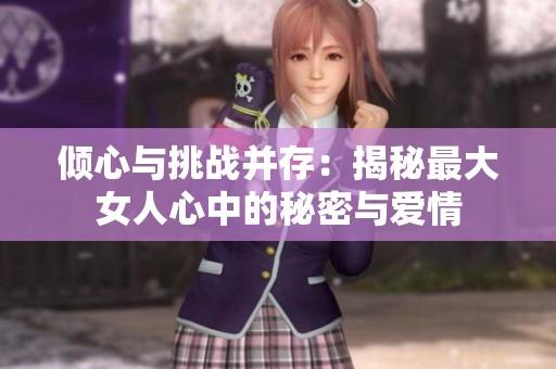 倾心与挑战并存：揭秘最大女人心中的秘密与爱情