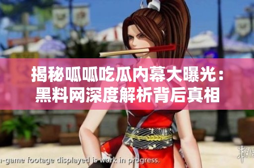 揭秘呱呱吃瓜内幕大曝光：黑料网深度解析背后真相