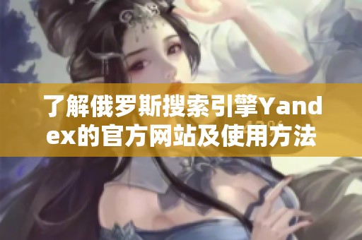 了解俄罗斯搜索引擎Yandex的官方网站及使用方法