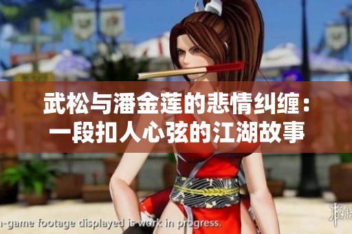 武松与潘金莲的悲情纠缠：一段扣人心弦的江湖故事
