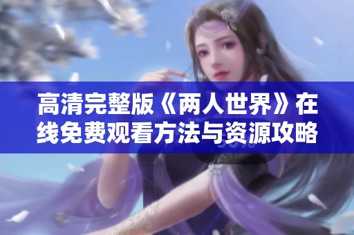 高清完整版《两人世界》在线免费观看方法与资源攻略