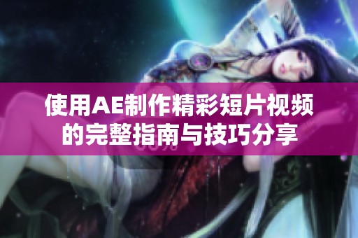 使用AE制作精彩短片视频的完整指南与技巧分享