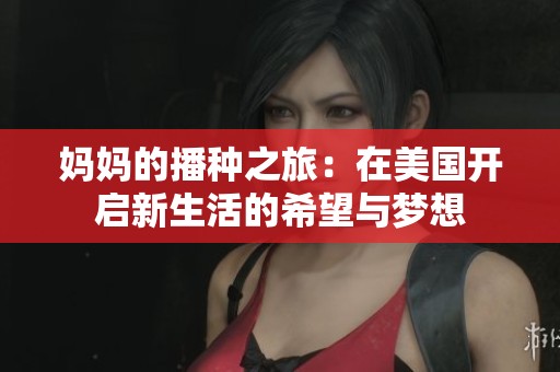 妈妈的播种之旅：在美国开启新生活的希望与梦想