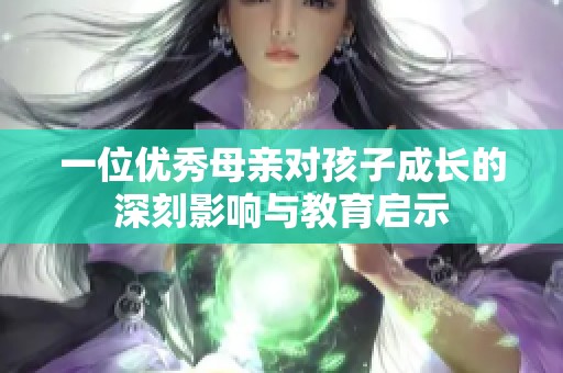 一位优秀母亲对孩子成长的深刻影响与教育启示