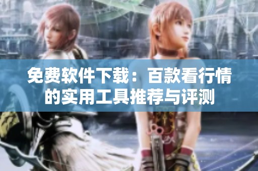 免费软件下载：百款看行情的实用工具推荐与评测
