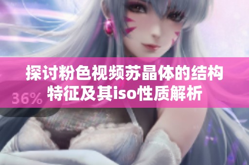 探讨粉色视频苏晶体的结构特征及其iso性质解析
