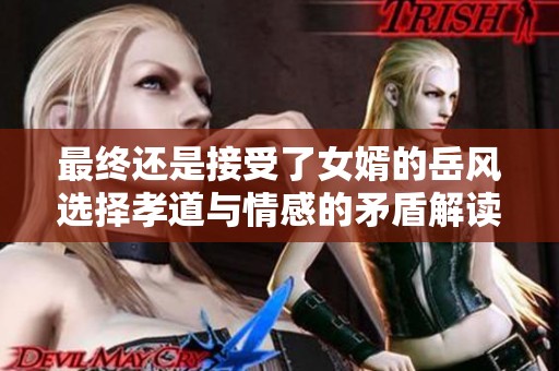 最终还是接受了女婿的岳风选择孝道与情感的矛盾解读