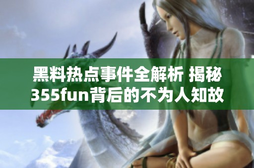 黑料热点事件全解析 揭秘355fun背后的不为人知故事