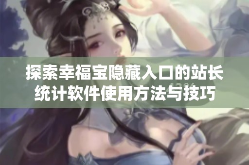 探索幸福宝隐藏入口的站长统计软件使用方法与技巧