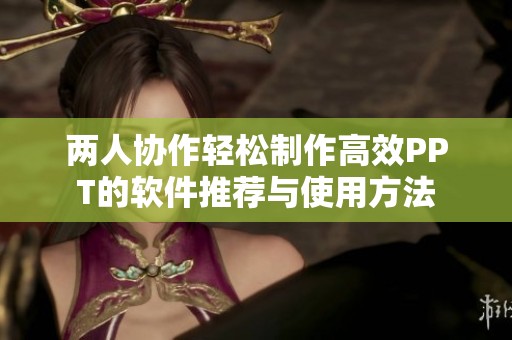 两人协作轻松制作高效PPT的软件推荐与使用方法