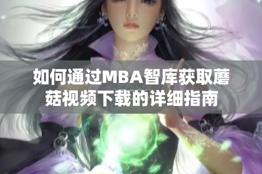 如何通过MBA智库获取蘑菇视频下载的详细指南