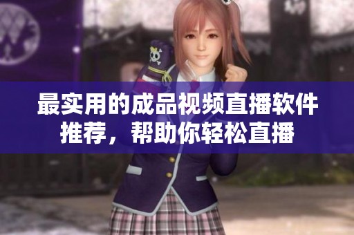 最实用的成品视频直播软件推荐，帮助你轻松直播