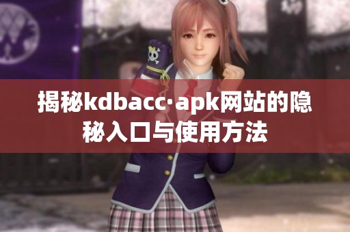 揭秘kdbacc·apk网站的隐秘入口与使用方法