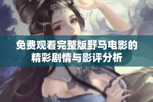 免费观看完整版野马电影的精彩剧情与影评分析