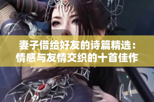 妻子借给好友的诗篇精选：情感与友情交织的十首佳作