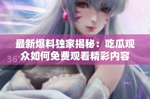 最新爆料独家揭秘：吃瓜观众如何免费观看精彩内容