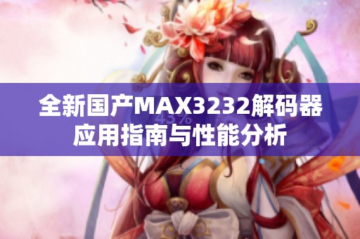 全新国产MAX3232解码器应用指南与性能分析