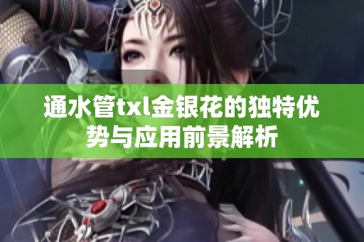 通水管txl金银花的独特优势与应用前景解析