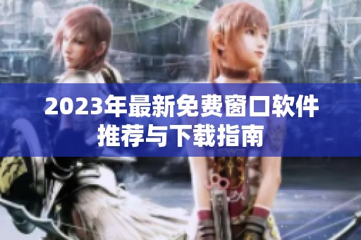 2023年最新免费窗口软件推荐与下载指南
