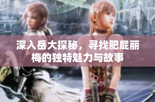 深入岳大探秘，寻找肥屁丽梅的独特魅力与故事