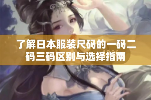 了解日本服装尺码的一码二码三码区别与选择指南