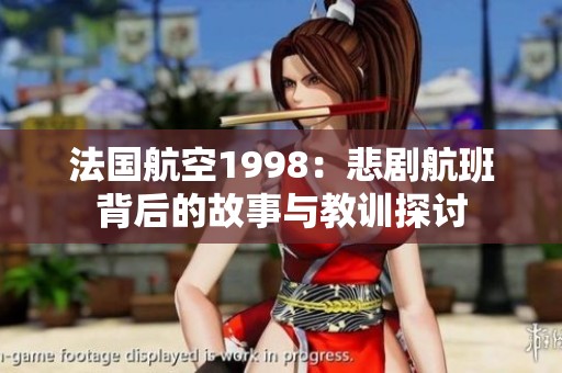 法国航空1998：悲剧航班背后的故事与教训探讨
