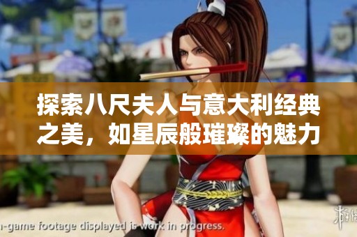 探索八尺夫人与意大利经典之美，如星辰般璀璨的魅力